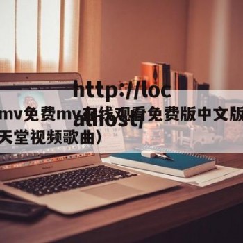 天堂mv免费mv在线观看免费版中文版在线看（天堂视频歌曲）