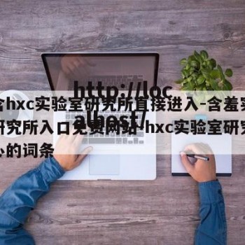 包含hxc实验室研究所直接进入-含羞实验室研究所入口免费网站-hxc实验室研究所中心的词条