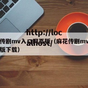 麻花传剧mv入口网页版（麻花传剧mv入口网页版下载）