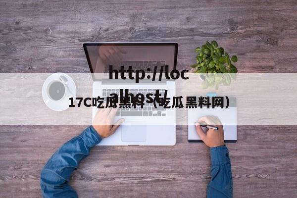 17C吃瓜黑料(吃瓜黑料网)